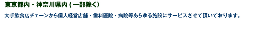 東京都内・神奈川県内(一部除く）　大手飲食店チェーンから個人経営店舗・歯科医院・病院等あらゆる施設にサービスさせて頂いております。