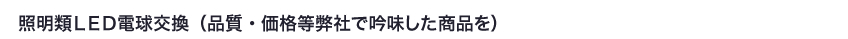 照明類ＬＥＤ電球交換（品質・価格等弊社で吟味した商品を）	